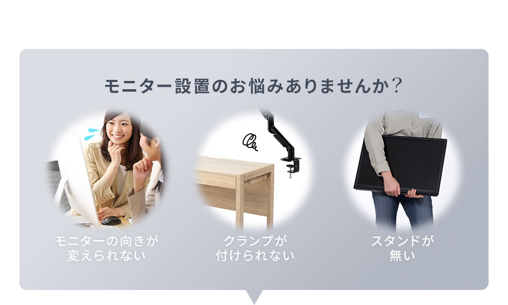 モニターの向きが変えられない、クランプが付けられない、スタンドが無いなどの、モニター設置のお悩みありませんか？