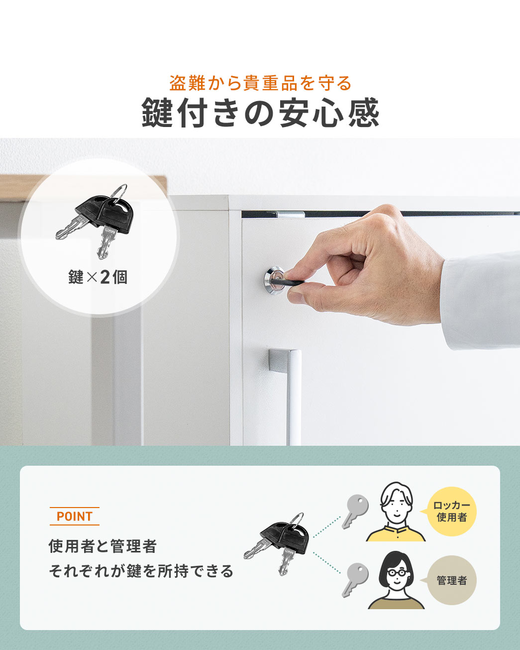 盗難から貴重品を守る鍵付きの安心感。鍵は2本あるので使用者と管理者、それぞれが鍵を所持できます。