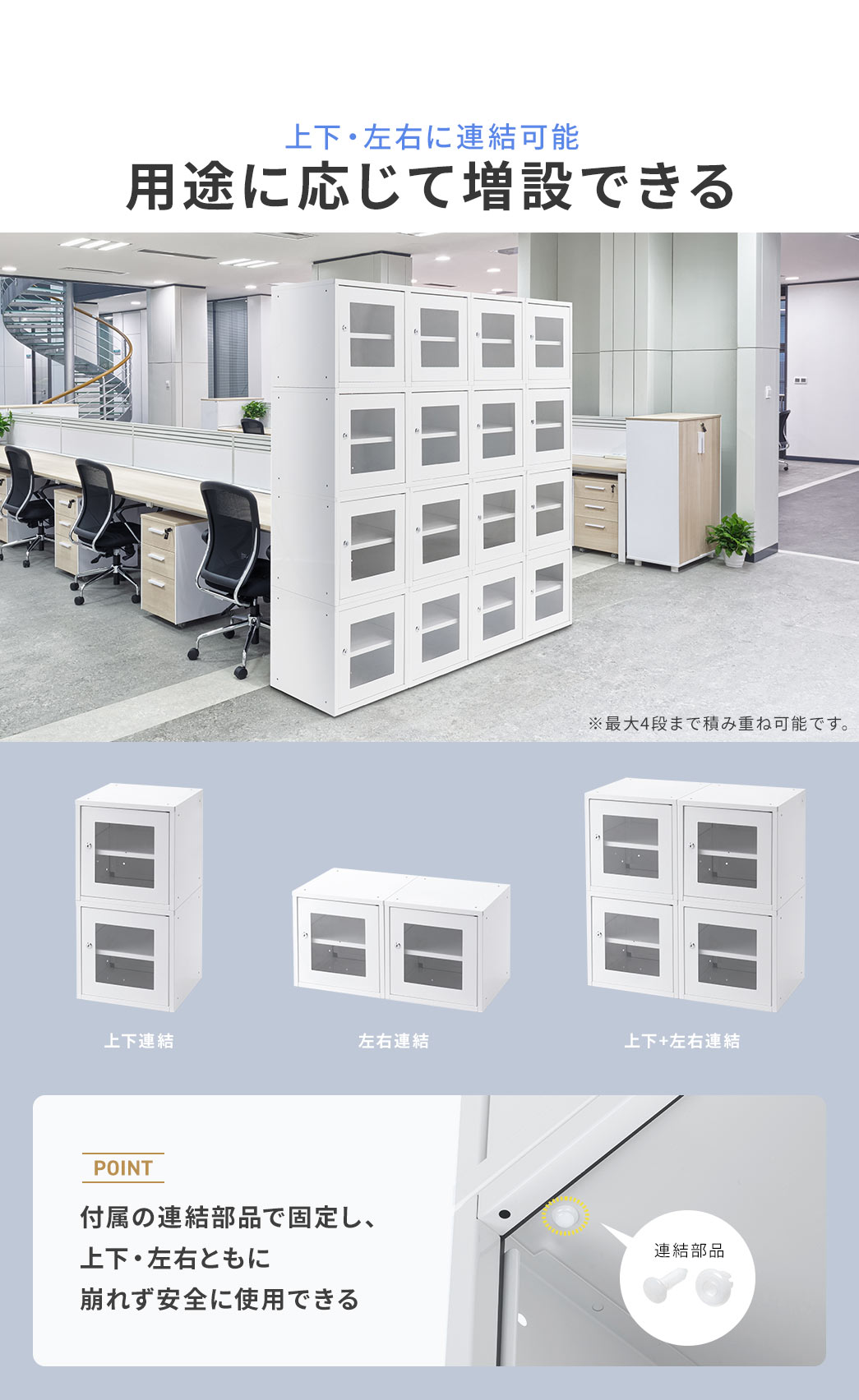上下・左右に連結可能なので、用途に応じて増設できます。※最大4段まで積み重ね可能です。POINT、付属の連結部品で固定し、上下・左右ともに崩れず安全に使用できます。