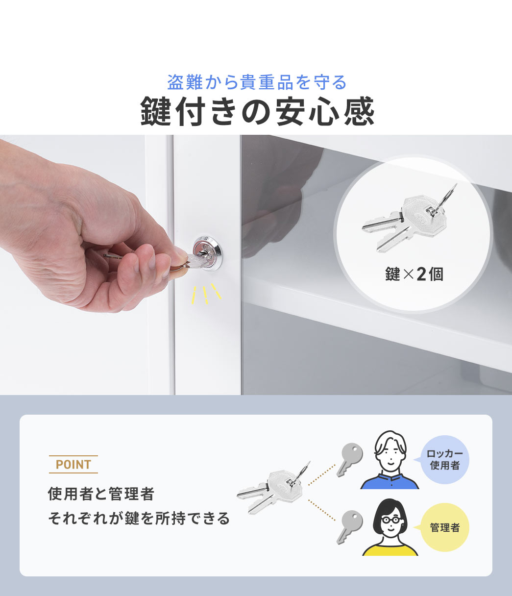 盗難から貴重品を守る、鍵付きの安心感。POINT、鍵を2個付属しているので、使用者と管理者それぞれが鍵を所持できます。