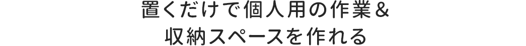 置くだけで個人用の作業&収納スペースを作れる