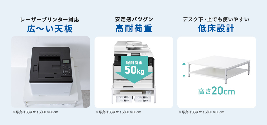広い天板でレーザープリンターに対応し、高耐荷重で安定感バツグン。そして、デスク下・上でも使いやすい低床設計です。