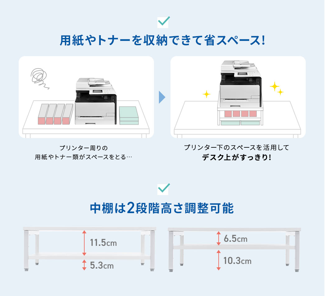 用紙やトナーを収納できて省スペースに収まり、デスク上がすっきりします。また、中棚は2段階の高さ調整が可能です。