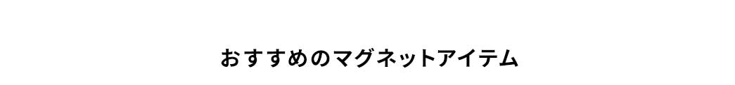 おすすめのマグネットアイテム。