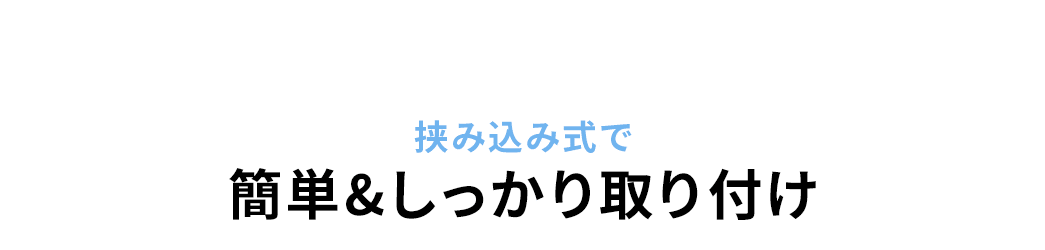 挟み込み式で　簡単&しっかり取り付け