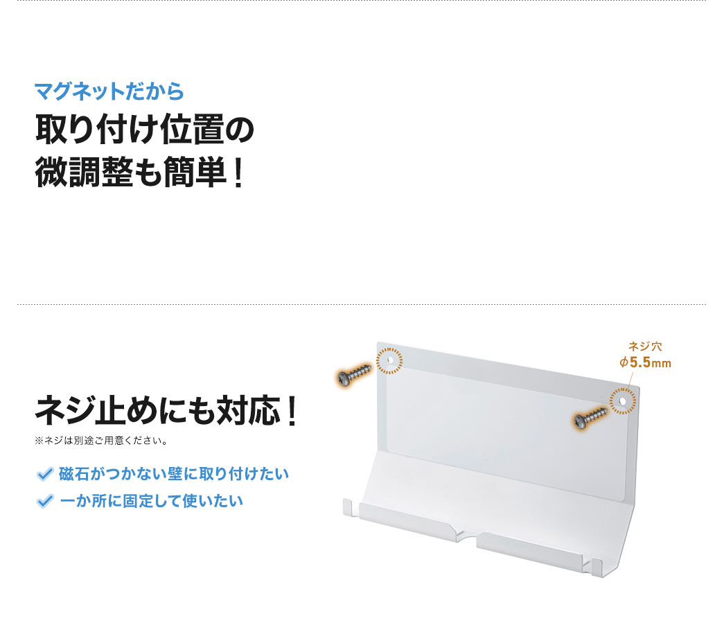 マグネットだから 取り付け位置の 微調整も簡単！ ネジ止めにも対応！