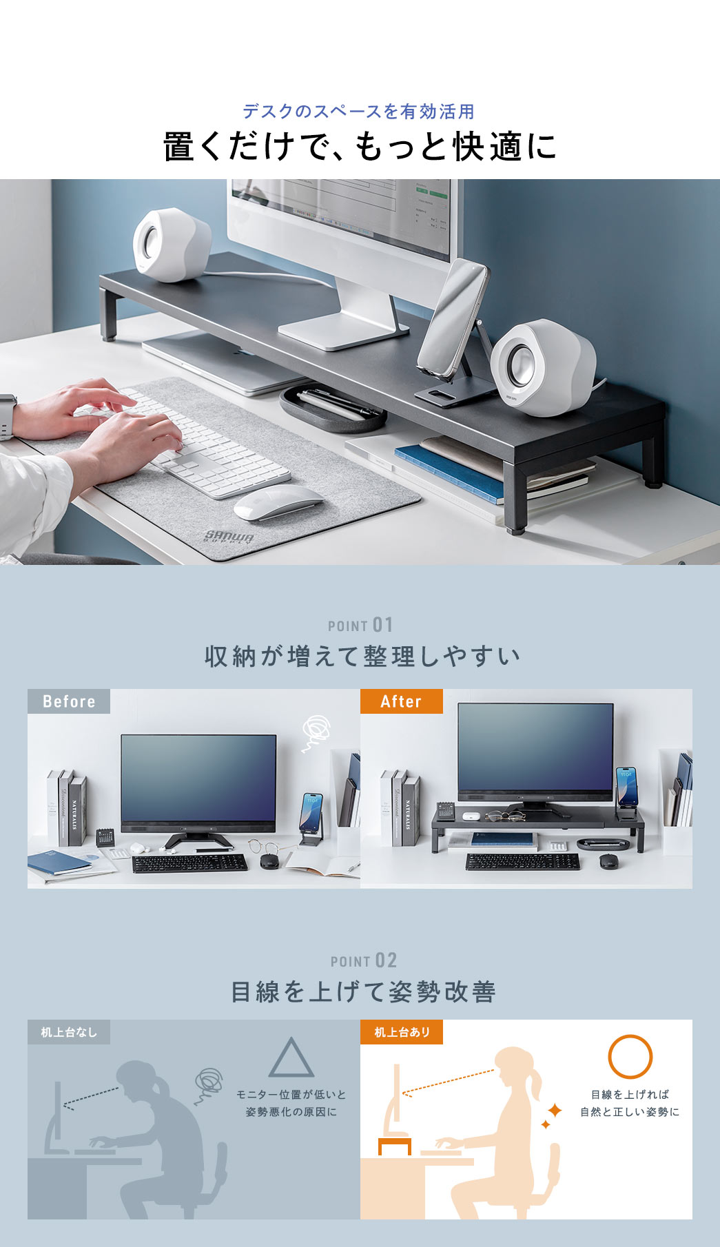 デスクのスペースを有効活用置くだけで、もっと快適に。収納スペースを増やして整理しやすくし、モニターの位置を上げることで目線を高く保ち姿勢改善にも役立ちます。