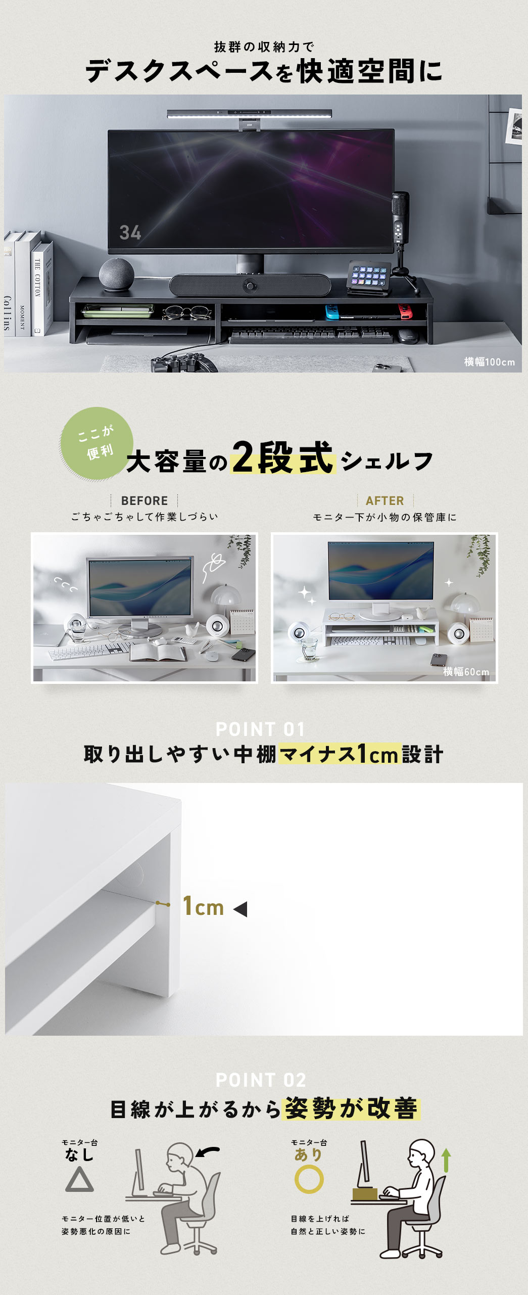 抜群の収納力でデスクスペースを快適空間に。大容量の2段式シェルフで、モニター下を小物の保管スペースとして活用でき、中棚は取り出しやすいマイナス1cm設計を採用しています。また、目線が上がることで姿勢改善にも役立ちます。