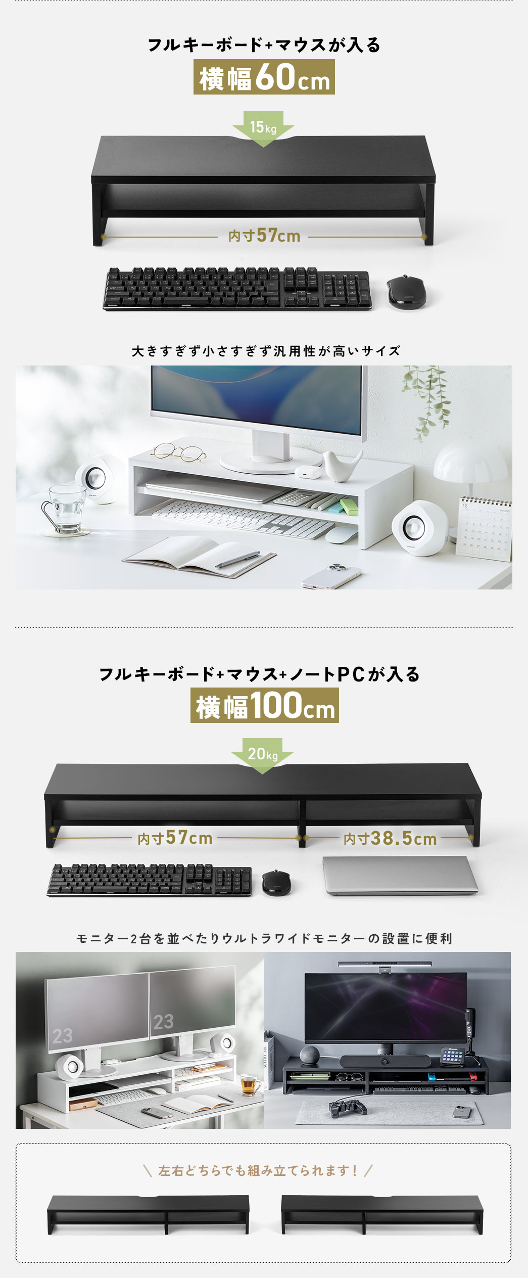 横幅60cmはフルキーボードとマウスが入る、大きすぎず小さすぎず汎用性が高いサイズです。横幅100cmはフルキーボードとマウスとノートPCが入り、モニター2台を並べたりウルトラワイドモニターの設置に便利です。仕切りの位置は左右どちらでも組み立てられます！