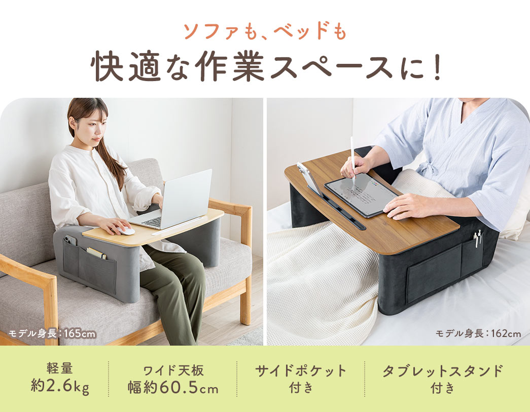 ソファも、ベッドも快適な作業スペースに！約2.6kgの軽量設計で持ち運びやすく、幅約60.5cmのワイド天板に加え、サイドポケットやタブレットスタンドを備えています。