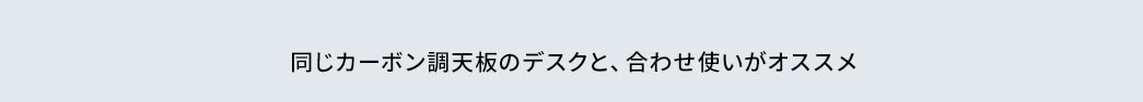 同じカーボン調天板のデスクと、合わせ使いがオススメ