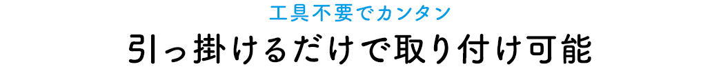 工具不要でカンタン。引っ掛けるだけで取り付け可能