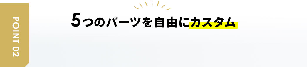 5つのパーツを自由にカスタム