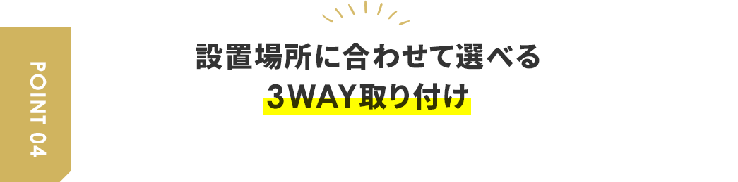 設置場所に合わせて選べる3WAY取り付け