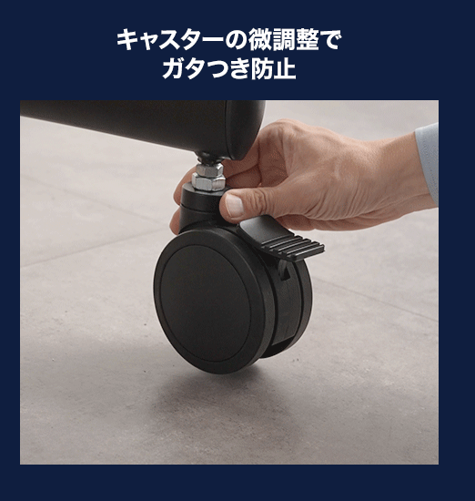 キャスターの微調整でガタつきを防止します。