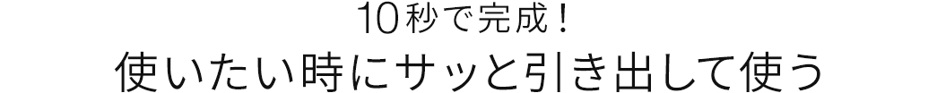 10秒で完成 使いたい時にサッと引き出して使う