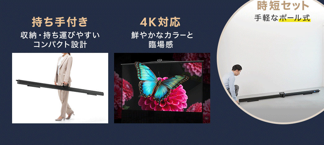 持ち手付きで、収納や持ち運びがしやすいコンパクト設計。4K対応なので、鮮やかなカラーと臨場感ある映像を体感できます。また、手軽なポール式なので、組み立ても収納も時短で行えます。