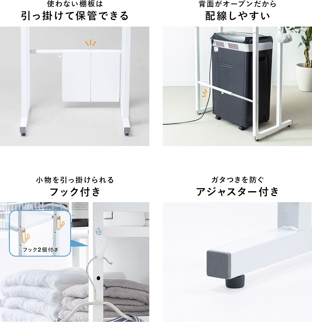 使わない棚板は引っ掛けて保管できる 背面がオープンだから配線しやすい 小物を引っ掛けれるフック付き ガタつきを防ぐアジャスター付き
