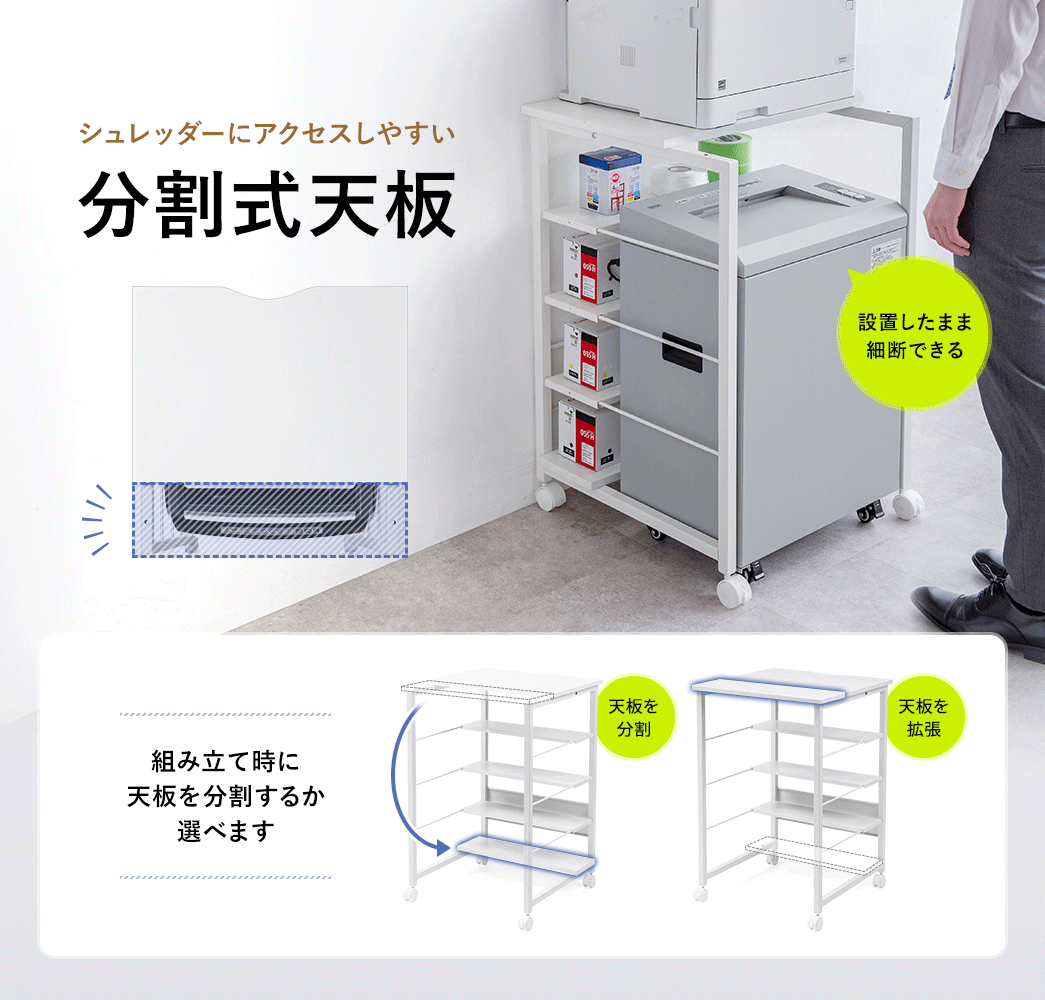 シュレッダーへのアクセスがしやすい分割式の天板を採用しているので、組み立て時に天板を分割して中棚として設置することができます。