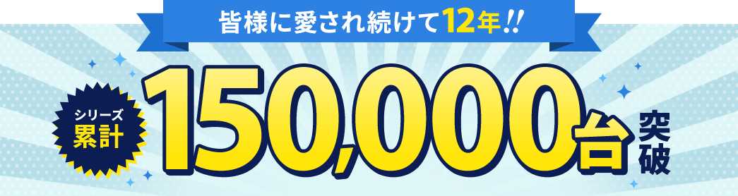 皆様に愛され続けて12年!! シリーズ累計 150,000台突破