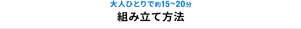 大人ひとりで約15～20分 組み立て方法