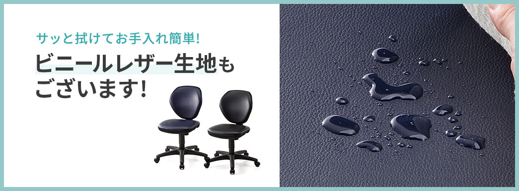 サッと拭けてお手入れ簡単! ビニールレザー生地もございます!