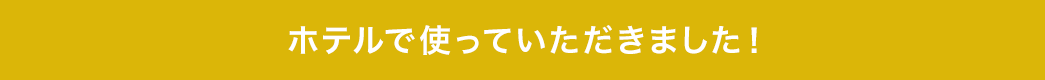 ホテルで使っていただきました
