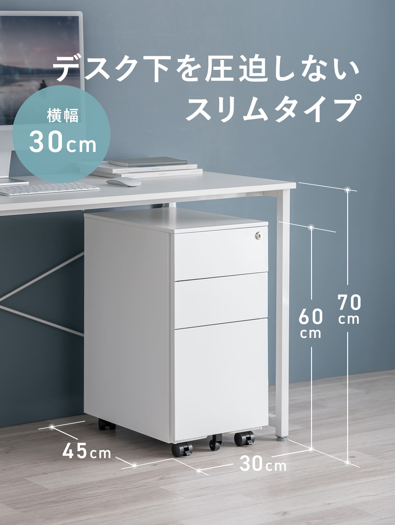 横幅30cmで、デスク下を圧迫しないスリムタイプ。