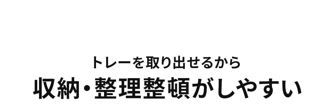 トレーが取り出せるから収納・整理整頓がしやすい。