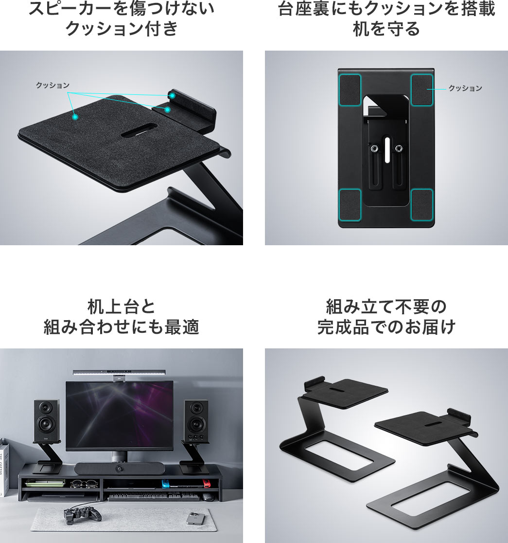 スピーカーを傷つけないクッション付きで、台座裏にもクッションを搭載していて机を守ります。 また、机上台との組み合わせにも最適、組み立て不要の完成品でのお届けします。
