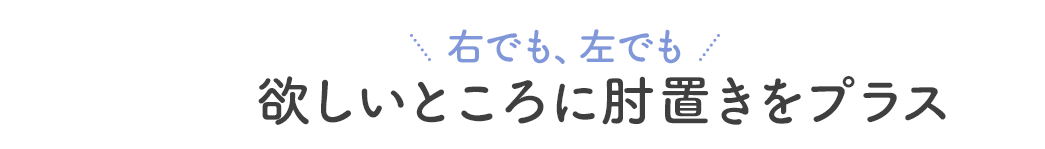 右でも、左でも 欲しいところに肘置きをプラス