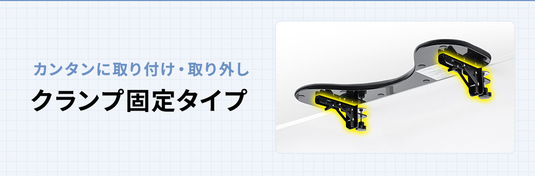 カンタンに取り付け・取り外しできる、クランプ固定タイプ。