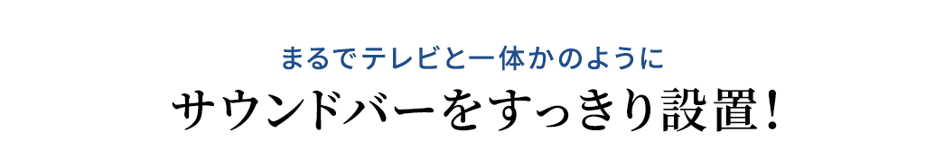 まるでテレビと一体かのように サウンドバーをすっきり設置