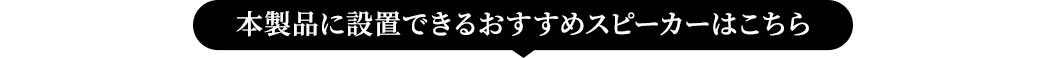 本製品に設置できるおすすめスピーカーはこちら