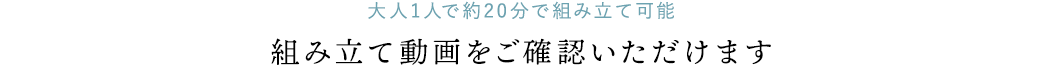 大人1人で約20分で組み立て可能 組み立て動画をご確認いただけます