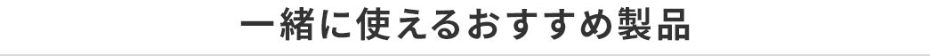 一緒に使えるおすすめ製品。