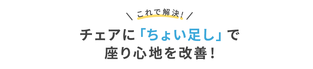 これで解決 チェアに「ちょい足し」で座り心地を改善！