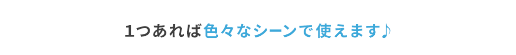 1つあれば色々なシーンで使えます