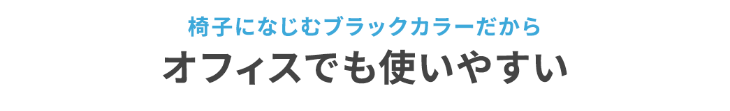 椅子に馴染むブラックカラーだからオフィスでも使いやすい