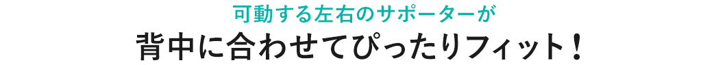 可動する左右のサポートが背中に合わせてぴったりフィット！