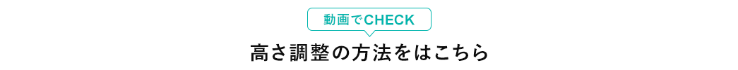 動画でCHECK 高さ調整の方法はこちら