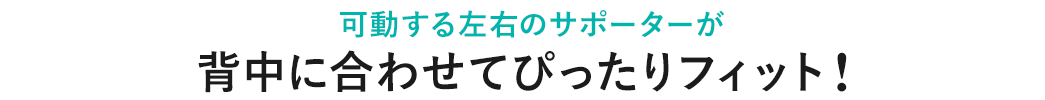 可動する左右のサポートが背中に合わせてぴったりフィット！