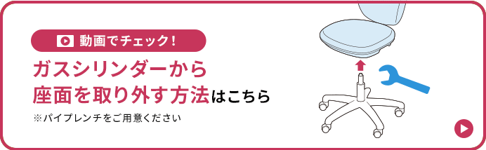 動画でチェック!ガスシリンダーから座面を取り外す方法はこちら※バイプレンチをご用意ください