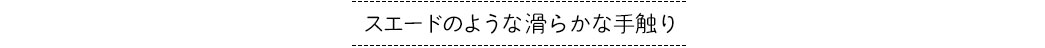 スエードのような滑らかな手触り