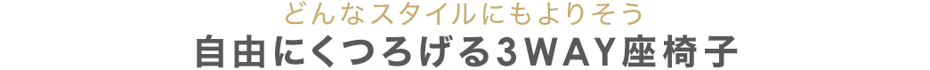 どんなスタイルにもよりそう 自由にくつろげる3WAY座椅子