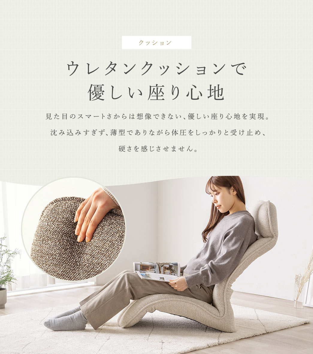 ウレタンクッションを採用し見た目のスマートさからは想像できない、優しい座り心地を実現。沈み込みすぎず、薄型でありながら体圧をしっかりと受け止め、硬さを感じさせません。