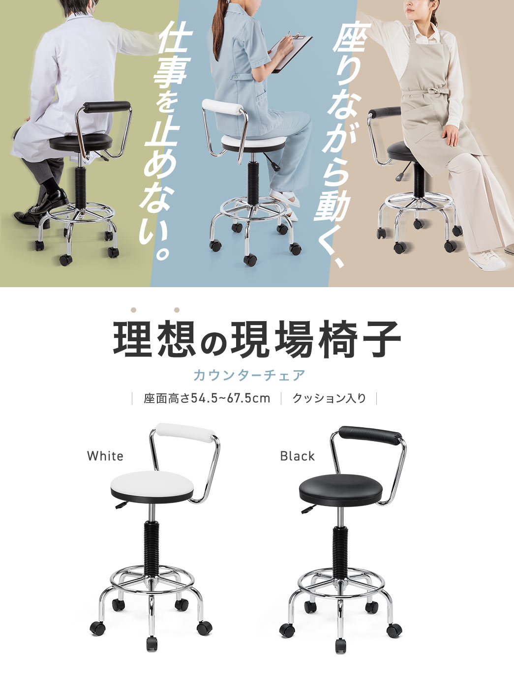 座りながら動き、仕事を止めない、理想の現場椅子。座面高さ54.5~67.5cmで、クッション入りのカウンターチェア。ブラック、ホワイトの2色展開です。
