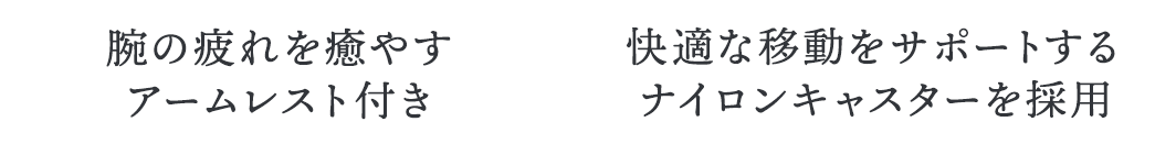 腕の疲れを癒やすアームレスト付き・快適な移動をサポートするナイロンキャスターを採用