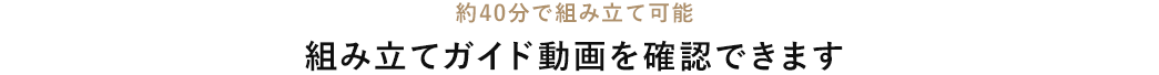 約40分で組み立て可能 組み立てガイド動画を確認できます