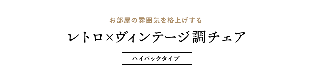 お部屋の雰囲気を格上げする レトロ×ヴィンテージ調チェア ハイバックタイプ